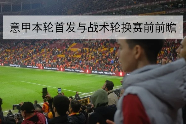 意甲本轮首发与战术轮换赛前前瞻